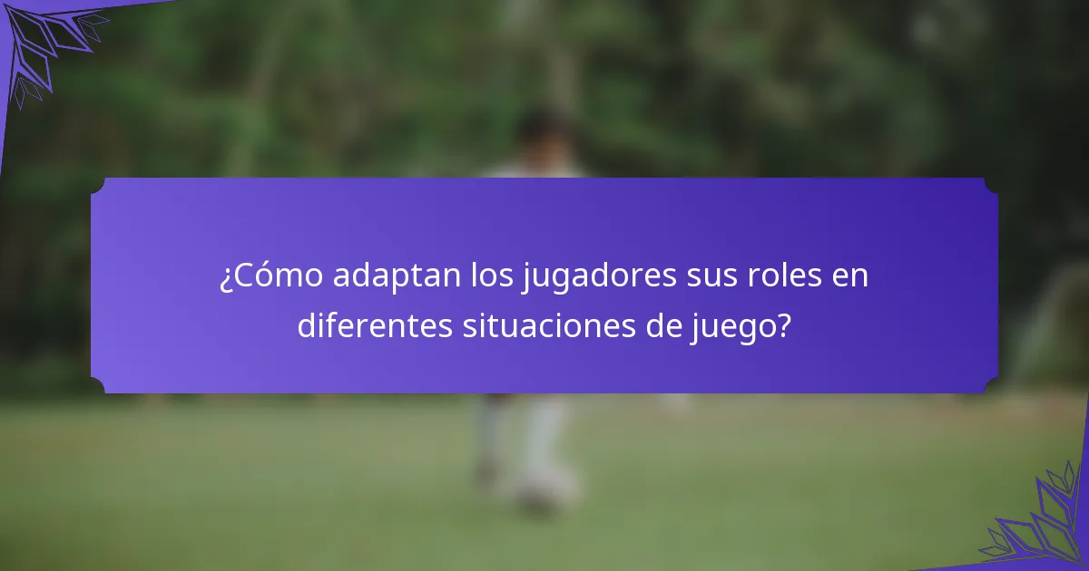 ¿Cómo adaptan los jugadores sus roles en diferentes situaciones de juego?