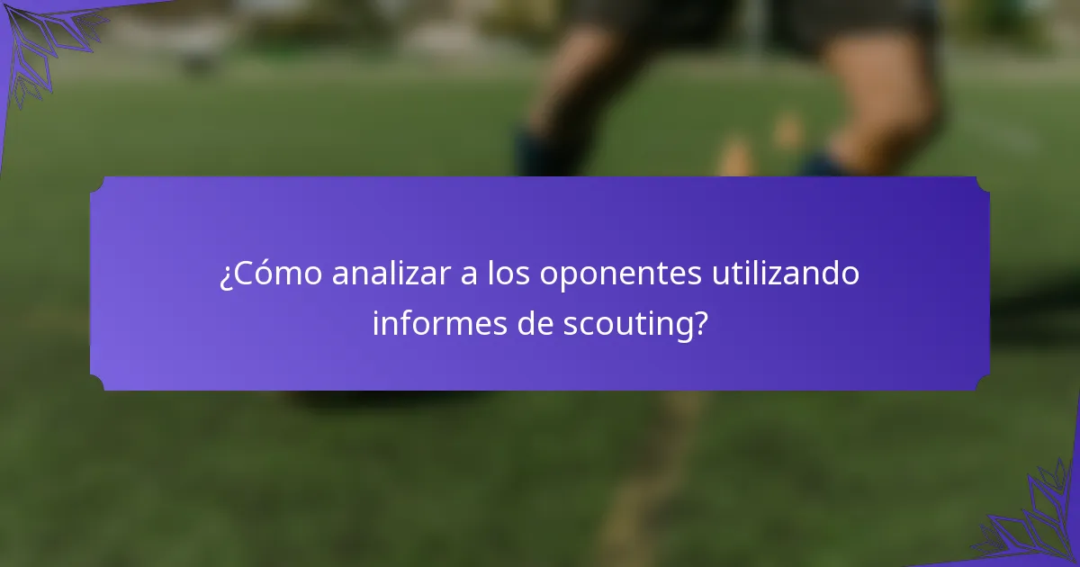 ¿Cómo analizar a los oponentes utilizando informes de scouting?