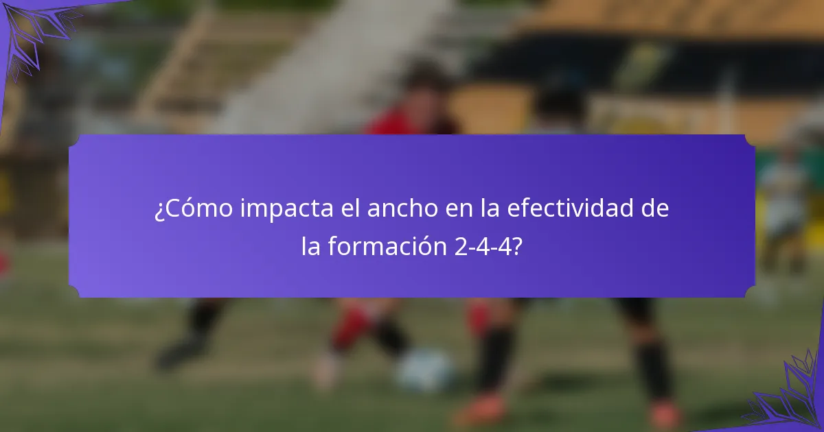 ¿Cómo impacta el ancho en la efectividad de la formación 2-4-4?