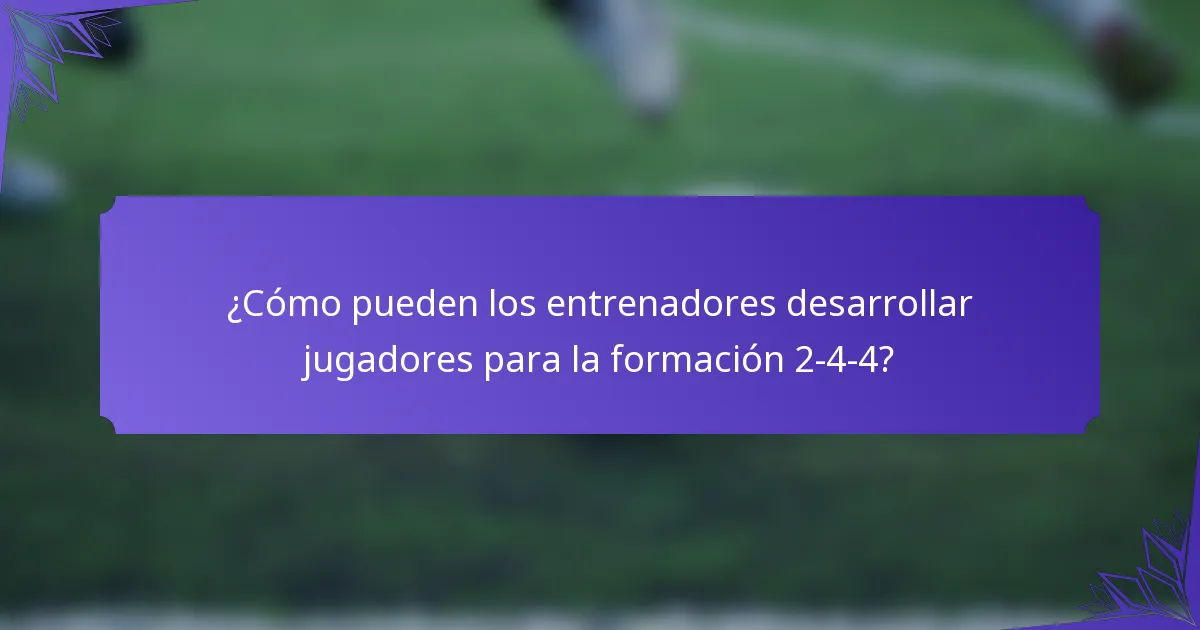 ¿Cómo pueden los entrenadores desarrollar jugadores para la formación 2-4-4?