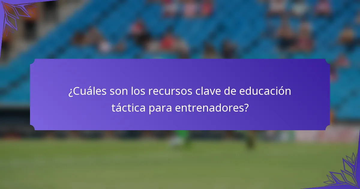 ¿Cuáles son los recursos clave de educación táctica para entrenadores?