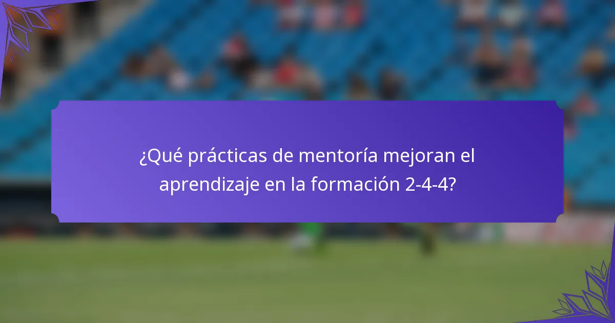 ¿Qué prácticas de mentoría mejoran el aprendizaje en la formación 2-4-4?